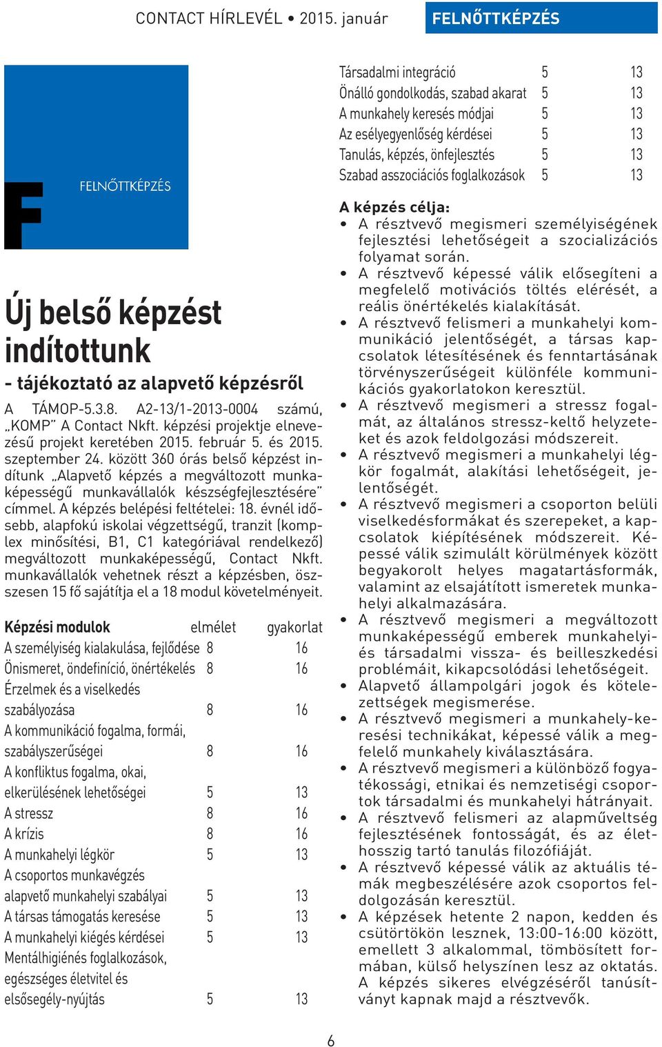 február 5. és 2015. szeptember 24. között 360 órás belső képzést indítunk Alapvető képzés a megváltozott munkaképességű munkavállalók készségfejlesztésére címmel. A képzés belépési feltételei: 18.