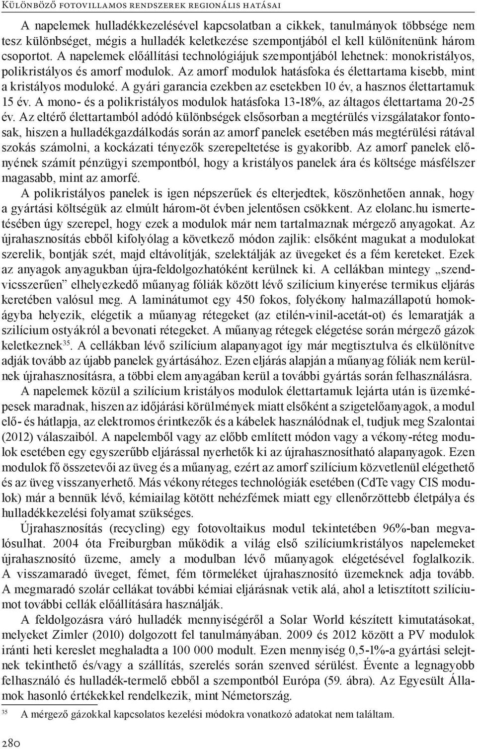 A gyári garancia ezekben az esetekben 10 év, a hasznos élettartamuk 15 év. A mono- és a polikristályos modulok hatásfoka 13-18%, az áltagos élettartama 20-25 év.