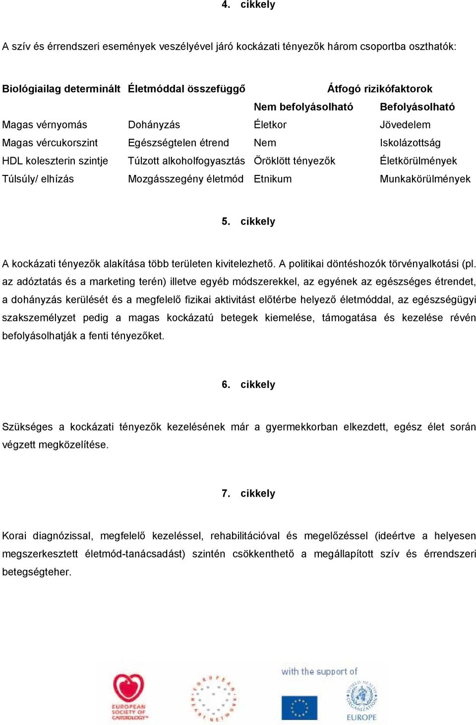 Életkörülmények Túlsúly/ elhízás Mozgásszegény életmód Etnikum Munkakörülmények 5. cikkely A kockázati tényezők alakítása több területen kivitelezhető. A politikai döntéshozók törvényalkotási (pl.