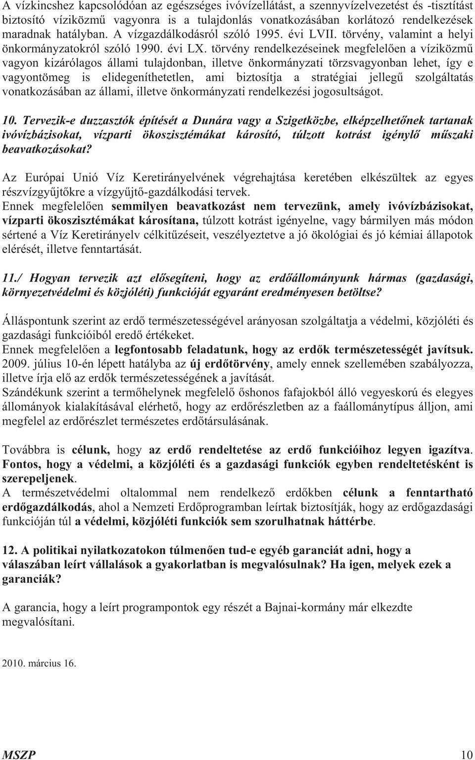 törvény rendelkezéseinek megfelel en a víziközm vagyon kizárólagos állami tulajdonban, illetve önkormányzati törzsvagyonban lehet, így e vagyontömeg is elidegeníthetetlen, ami biztosítja a stratégiai