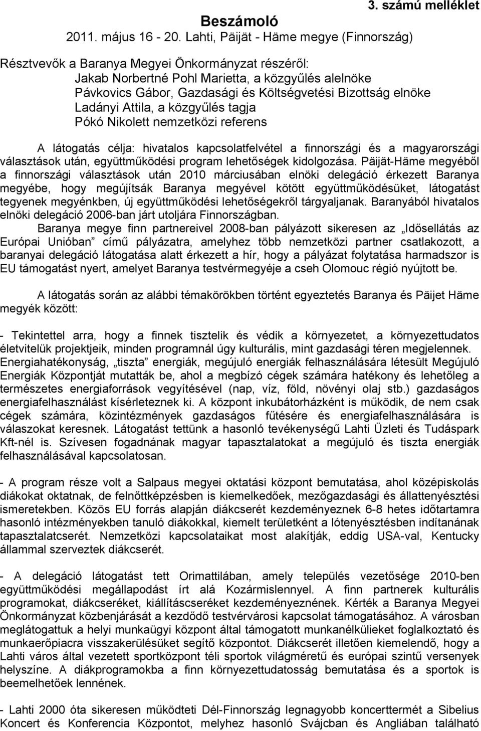 elnöke Ladányi Attila, a közgyűlés tagja Pókó Nikolett nemzetközi referens A látogatás célja: hivatalos kapcsolatfelvétel a finnországi és a magyarországi választások után, együttműködési program