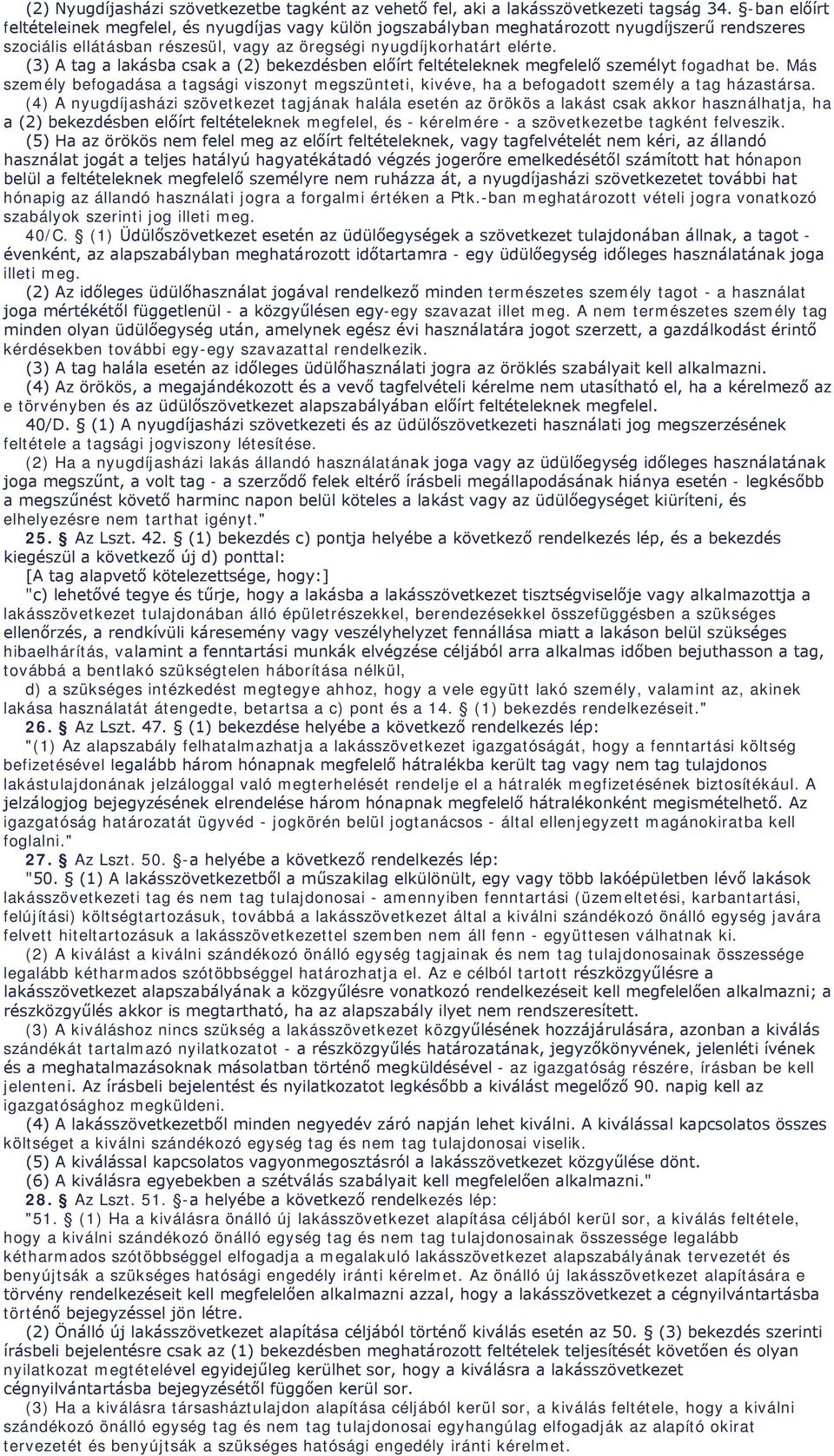 (3) A tag a lakásba csak a (2) bekezdésben előírt feltételeknek megfelelő személyt fogadhat be. Más személy befogadása a tagsági viszonyt megszünteti, kivéve, ha a befogadott személy a tag házastársa.