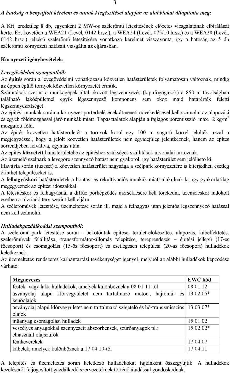 ) és a WEA28 (Levél, 0142 hrsz.) jelzésű szélerőmű létesítésére vonatkozó kérelmét visszavonta, így a hatóság az 5 db szélerőmű környezeti hatásait vizsgálta az eljárásban.