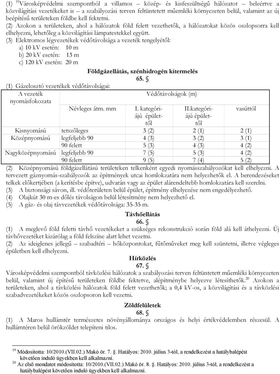 (2) Azokon a területeken, ahol a hálózatok föld felett vezethetők, a hálózatokat közös oszlopsorra kell elhelyezni, lehetőleg a közvilágítási lámpatestekkel együtt.