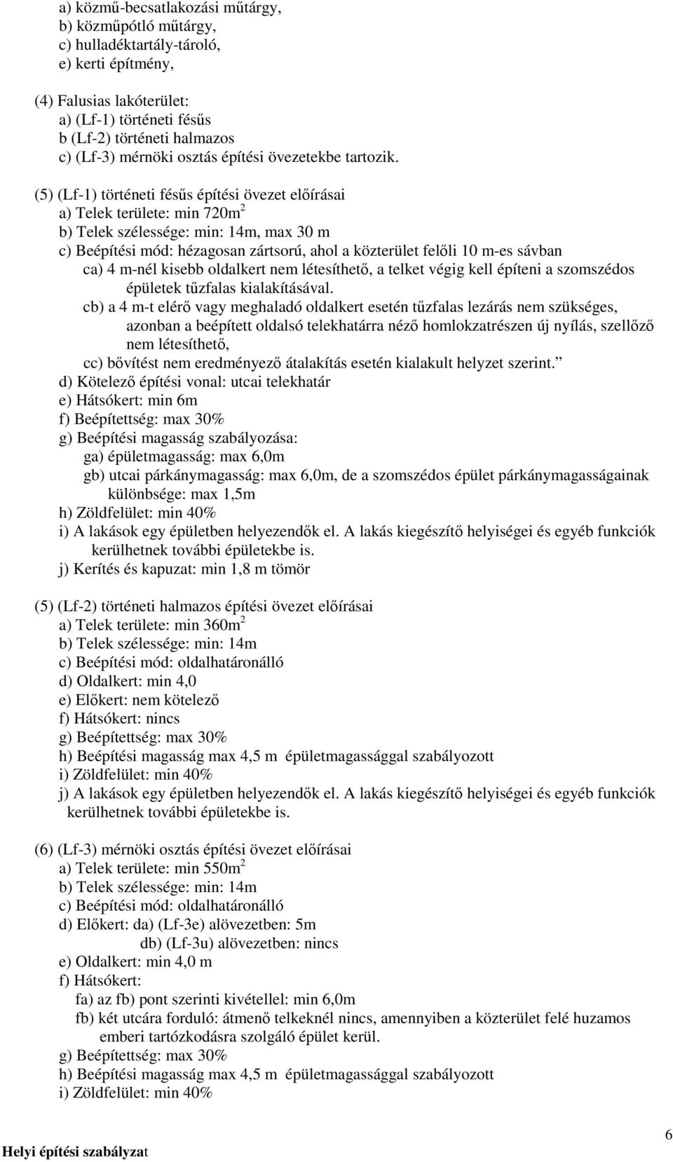 (5) (Lf-1) történeti fésős építési övezet elıírásai a) Telek területe: min 720m 2 b) Telek szélessége: min: 14m, max 30 m c) Beépítési mód: hézagosan zártsorú, ahol a közterület felıli 10 m-es sávban