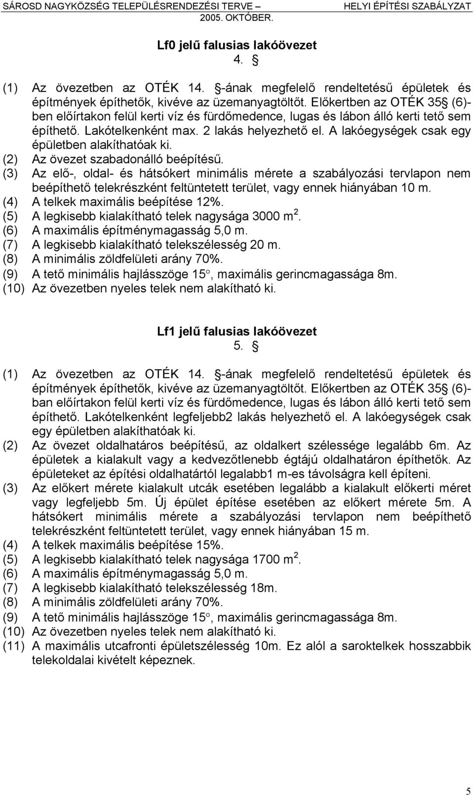 A lakóegységek csak egy épületben alakíthatóak ki. (2) Az övezet szabadonálló beépítésű.