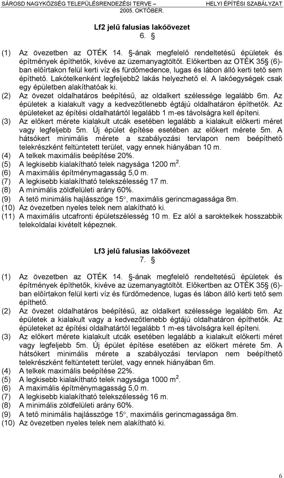 A lakóegységek csak egy épületben alakíthatóak ki. (2) Az övezet oldalhatáros beépítésű, az oldalkert szélessége legalább 6m.