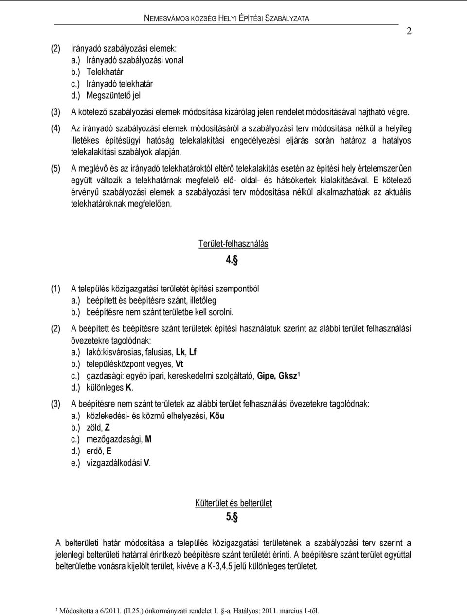 (4) Az irányadó szabályozási elemek módosításáról a szabályozási terv módosítása nélkül a helyileg illetékes építésügyi hatóság telekalakítási engedélyezési eljárás során határoz a hatályos