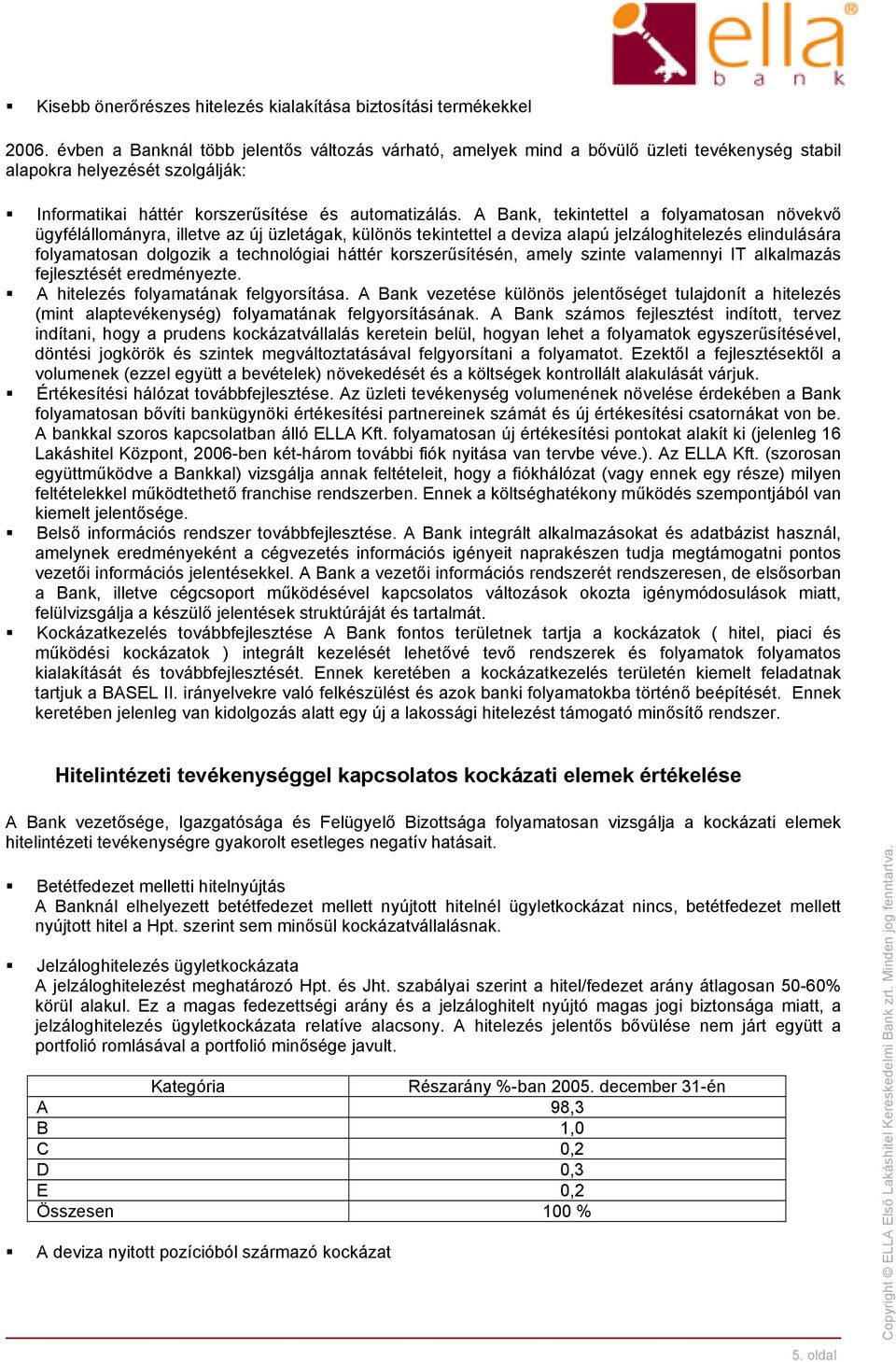 A Bank, tekintettel a folyamatosan növekvő ügyfélállományra, illetve az új üzletágak, különös tekintettel a deviza alapú jelzáloghitelezés elindulására folyamatosan dolgozik a technológiai háttér