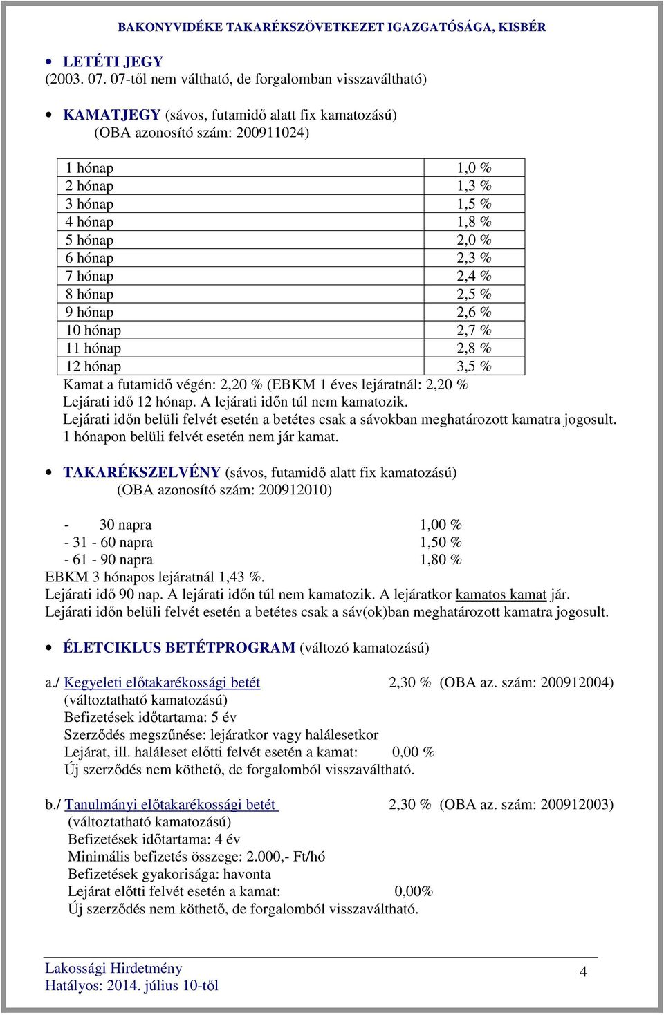 2,0 % 6 hónap 2,3 % 7 hónap 2,4 % 8 hónap 2,5 % 9 hónap 2,6 % 10 hónap 2,7 % 11 hónap 2,8 % 12 hónap 3,5 % Kamat a futamidő végén: 2,20 % (EBKM 1 éves lejáratnál: 2,20 % Lejárati idő 12 hónap.