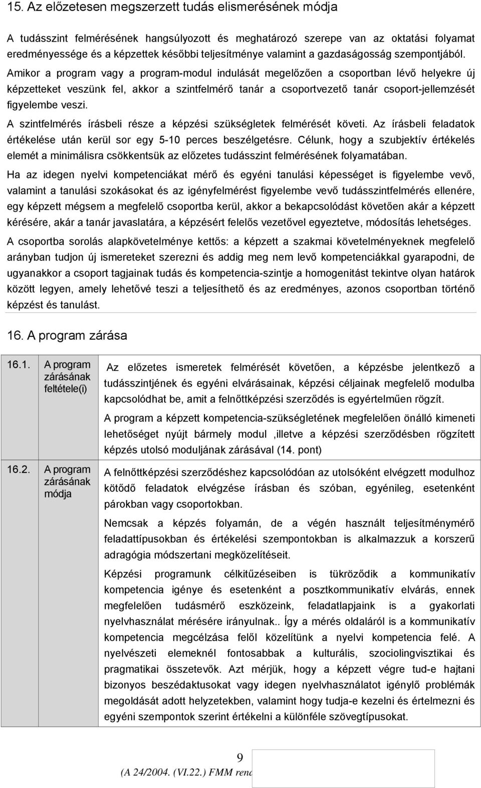 Amikor a program vagy a program-modul indulását megelőzően a csoportban lévő helyekre új képzetteket veszünk fel, akkor a szintfelmérő tanár a csoportvezető tanár csoport-jellemzését figyelembe veszi.