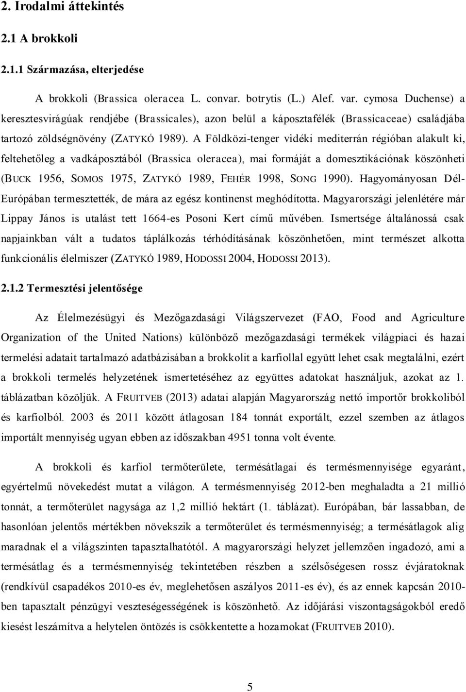 A Földközi-tenger vidéki mediterrán régióban alakult ki, feltehetőleg a vadkáposztából (Brassica oleracea), mai formáját a domesztikációnak köszönheti (BUCK 1956, SOMOS 1975, ZATYKÓ 1989, FEHÉR 1998,