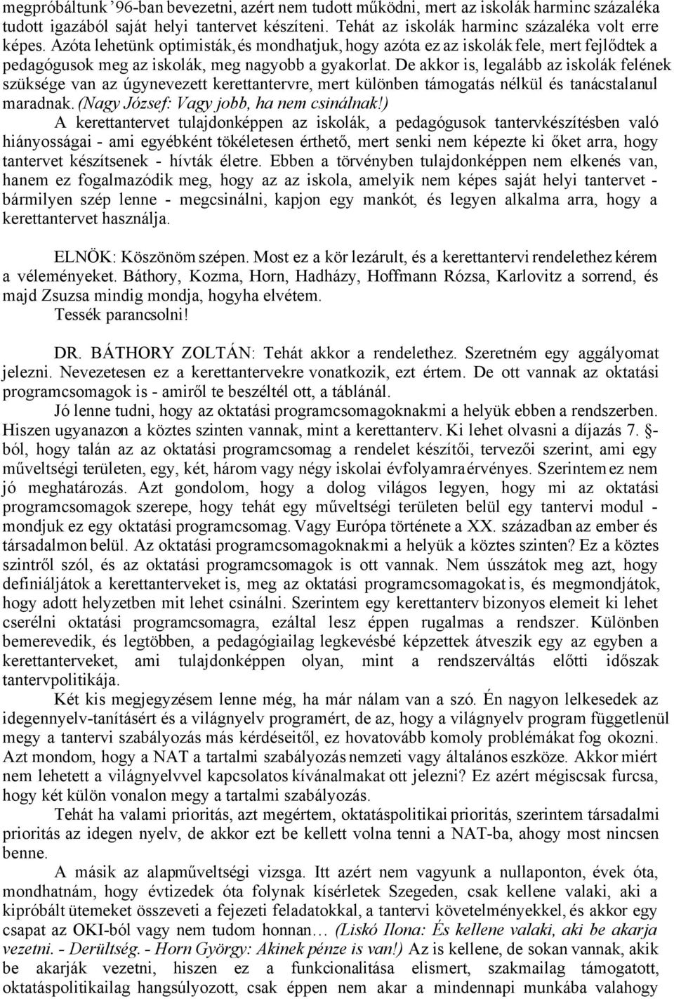 De akkor is, legalább az iskolák felének szüksége van az úgynevezett kerettantervre, mert különben támogatás nélkül és tanácstalanul maradnak. (Nagy József: Vagy jobb, ha nem csinálnak!