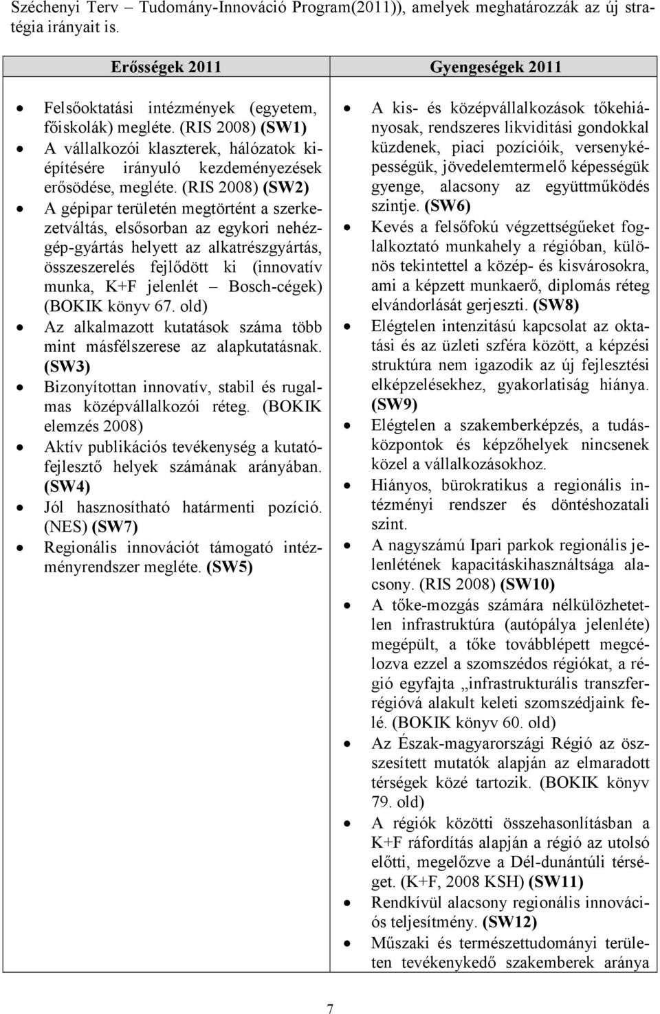 (RIS 2008) (SW2) A gépipar területén megtörtént a szerkezetváltás, elsısorban az egykori nehézgép-gyártás helyett az alkatrészgyártás, összeszerelés fejlıdött ki (innovatív munka, K+F jelenlét