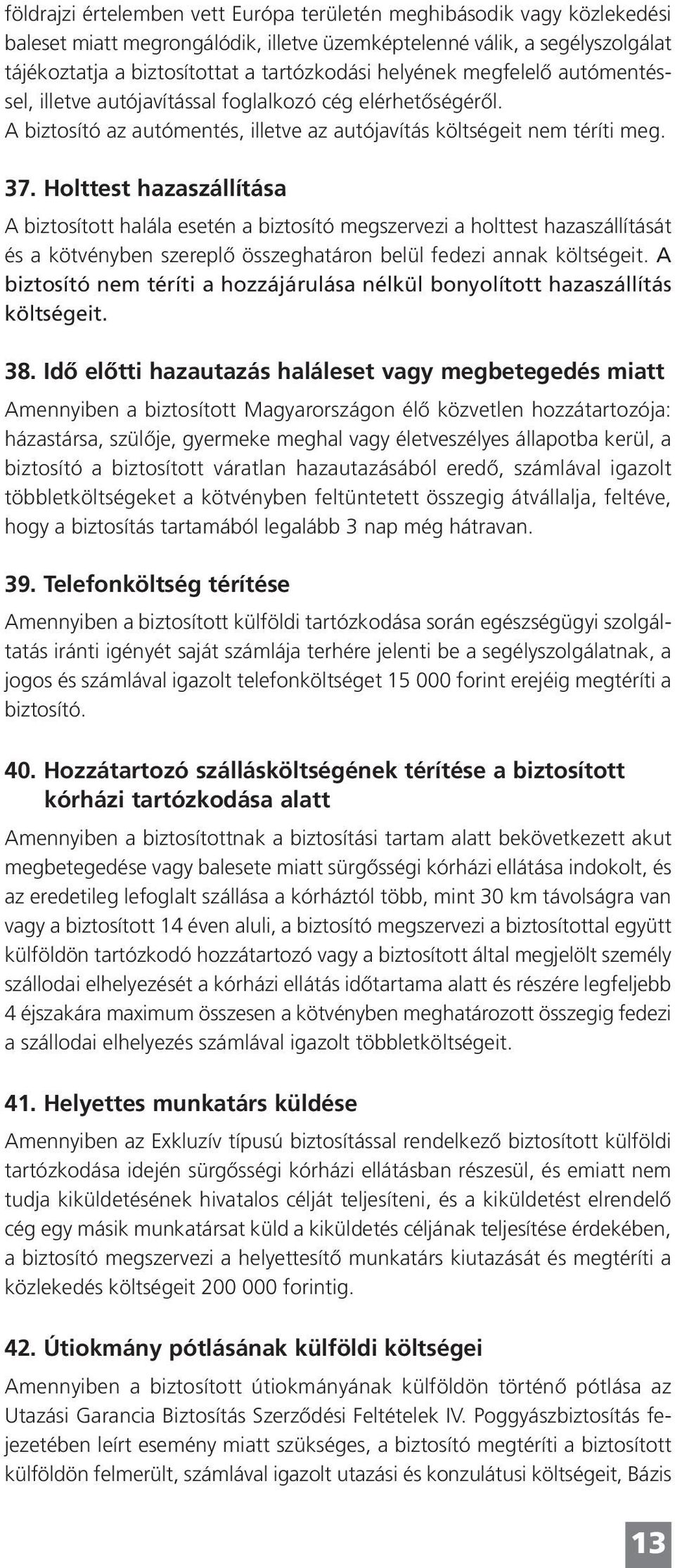 Holttest hazaszállítása A biztosított halála esetén a biztosító megszervezi a holttest hazaszállítását és a kötvényben szereplô összeghatáron belül fedezi annak költségeit.