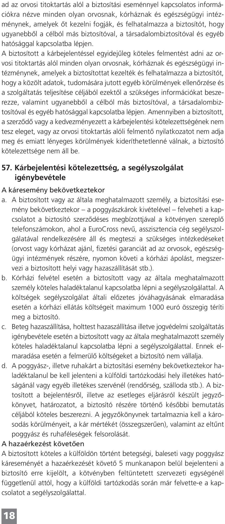 A biztosított a kárbejelentéssel egyidejûleg köteles felmentést adni az orvosi titoktartás alól minden olyan orvosnak, kórháznak és egészségügyi intézménynek, amelyek a biztosítottat kezelték és