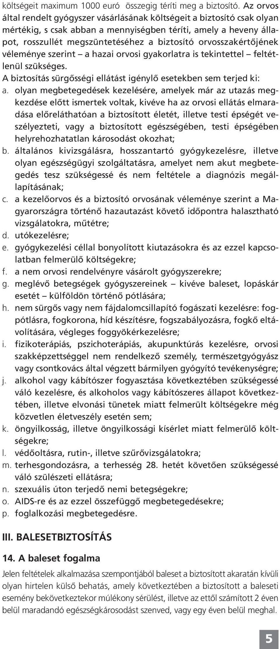 orvosszakértôjének véleménye szerint a hazai orvosi gyakorlatra is tekintettel feltétlenül szükséges. A biztosítás sürgôsségi ellátást igénylô esetekben sem terjed ki: a.