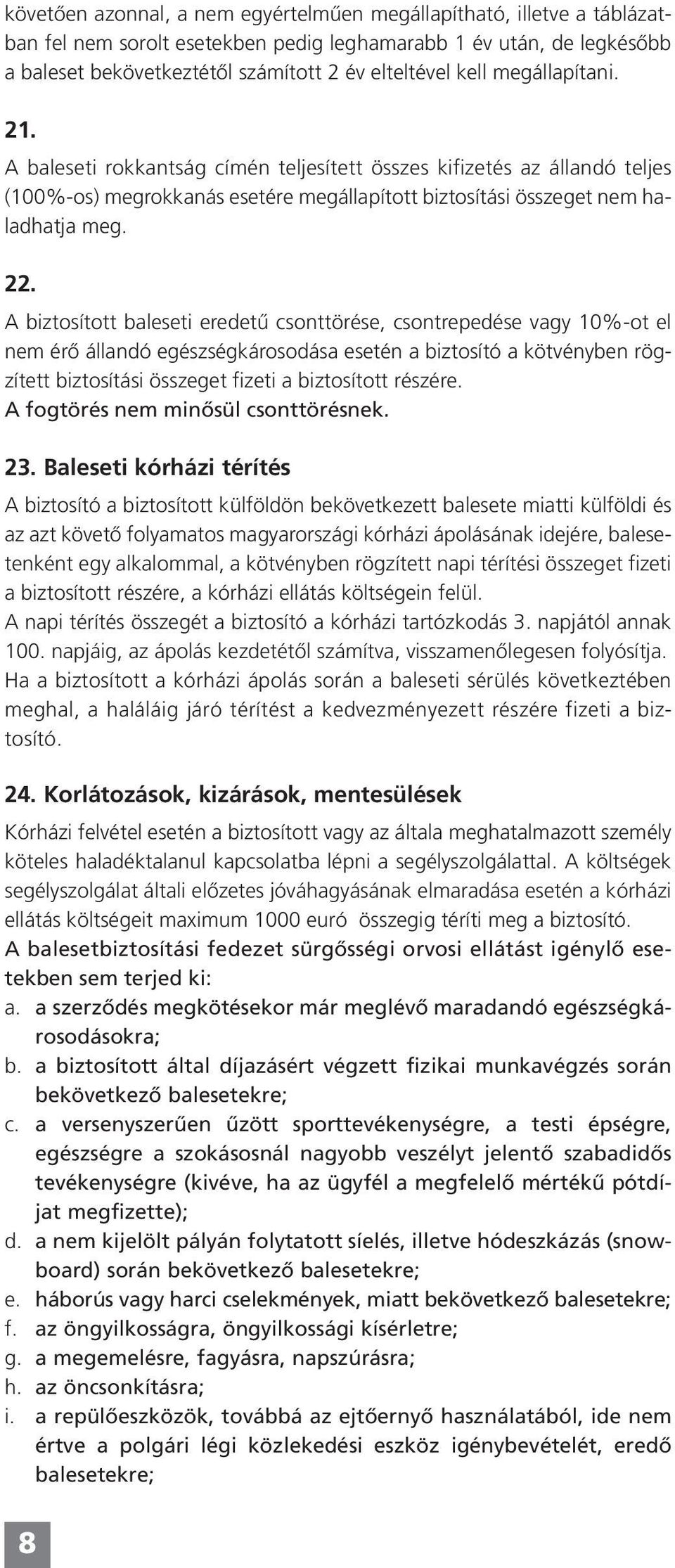 A biztosított baleseti eredetû csonttörése, csontrepedése vagy 10%-ot el nem érô állandó egészségkárosodása esetén a biztosító a kötvényben rögzített biztosítási összeget fizeti a biztosított részére.