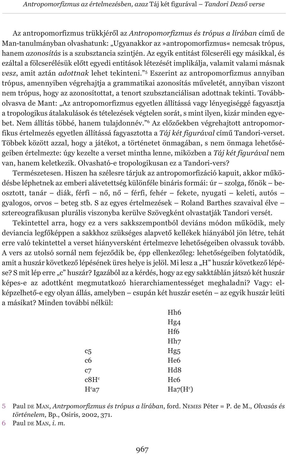 Az egyik entitást fölcseréli egy másikkal, és ezáltal a fölcserélésük előtt egyedi entitások létezését implikálja, valamit valami másnak vesz, amit aztán adottnak lehet tekinteni.