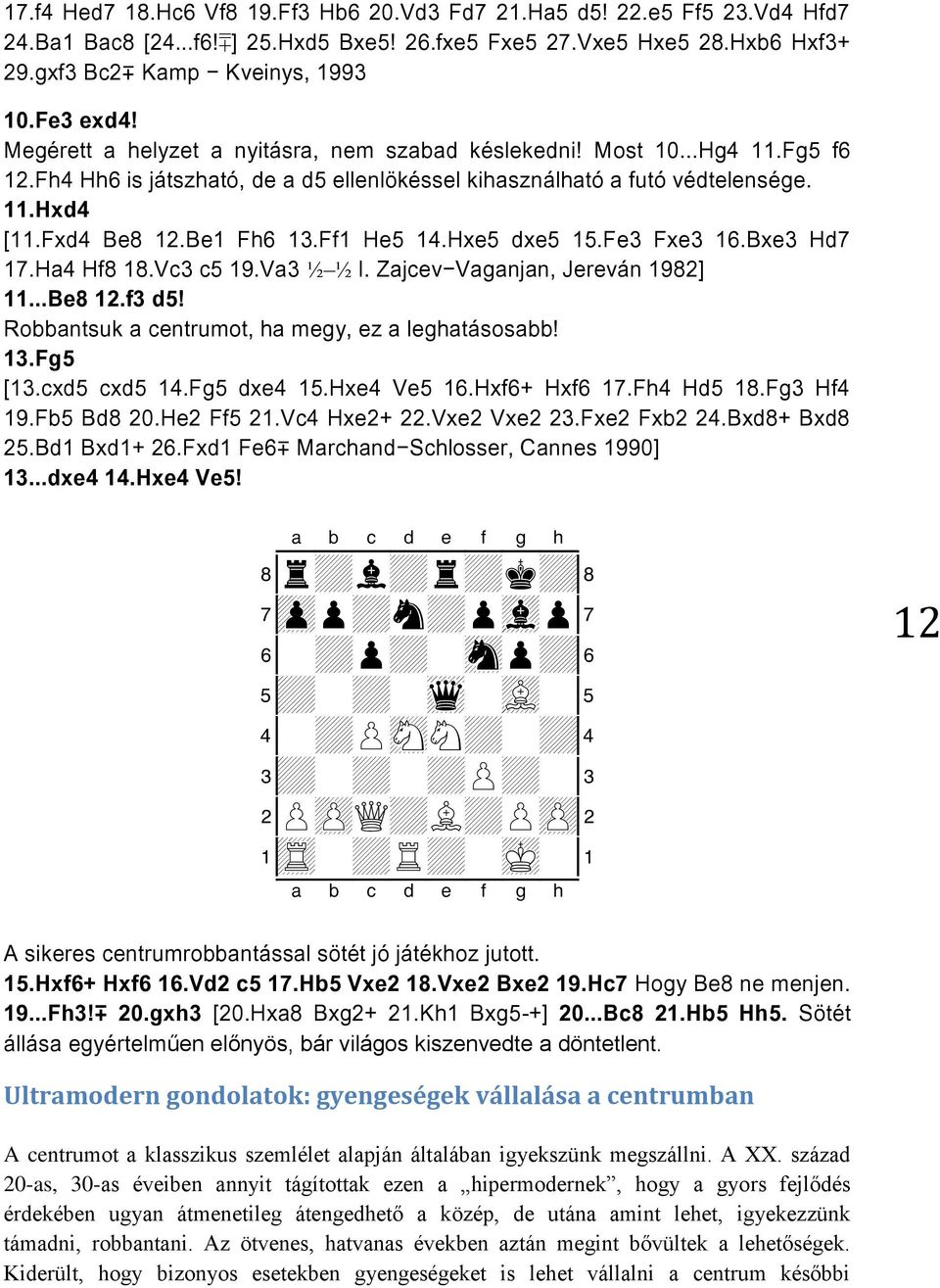 Be1 Fh6 13.Ff1 He5 14.Hxe5 dxe5 15.Fe3 Fxe3 16.Bxe3 Hd7 17.Ha4 Hf8 18.Vc3 c5 19.Va3 I. Zajcev-Vaganjan, Jereván 1982] 11...Be8 12.f3 d5! Robbantsuk a centrumot, ha megy, ez a leghatásosabb! 13.Fg5 [13.