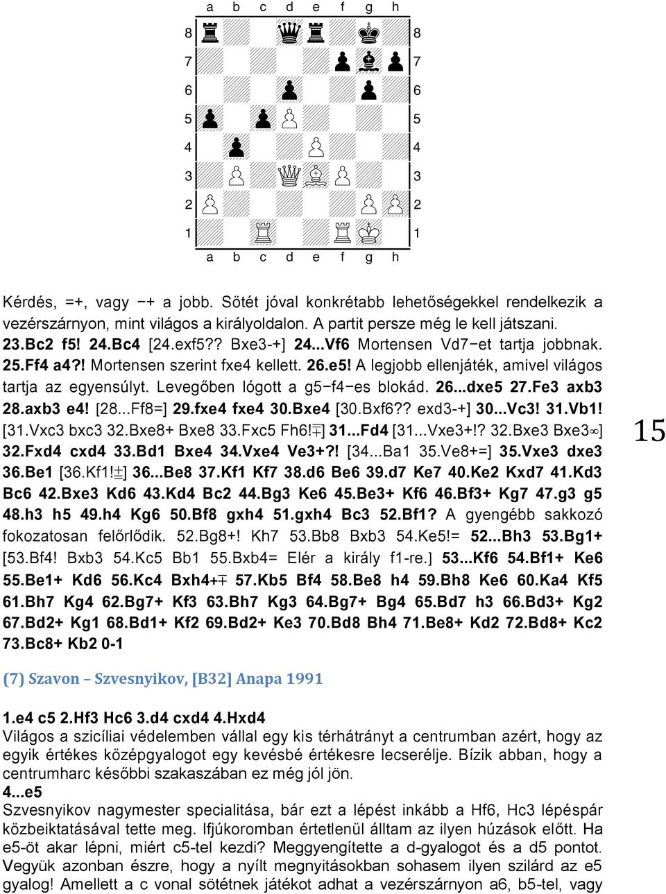 ..Vf6 Mortensen Vd7-et tartja jobbnak. 25.Ff4 a4?! Mortensen szerint fxe4 kellett. 26.e5! A legjobb ellenjáték, amivel világos tartja az egyensúlyt. Levegőben lógott a g5-f4-es blokád. 26...dxe5 27.