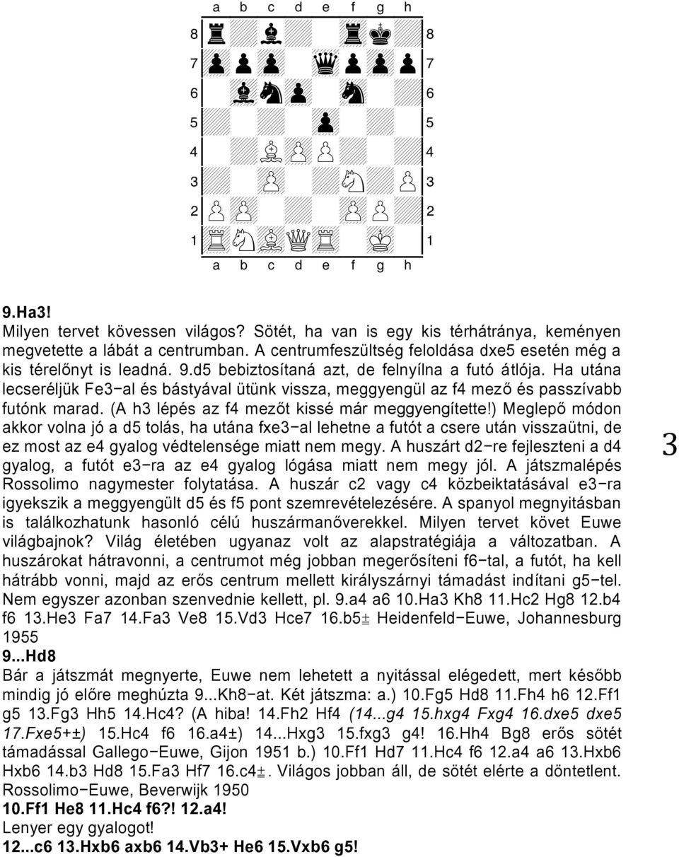 d5 bebiztosítaná azt, de felnyílna a futó átlója. Ha utána lecseréljük Fe3-al és bástyával ütünk vissza, meggyengül az f4 mező és passzívabb futónk marad.