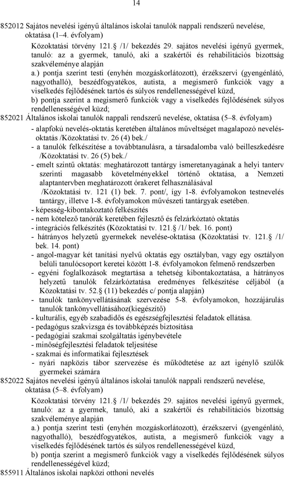 ) pontja szerint testi (enyhén mozgáskorlátozott), érzékszervi (gyengénlátó, nagyothalló), beszédfogyatékos, autista, a megismerő funkciók vagy a viselkedés fejlődésének tartós és súlyos