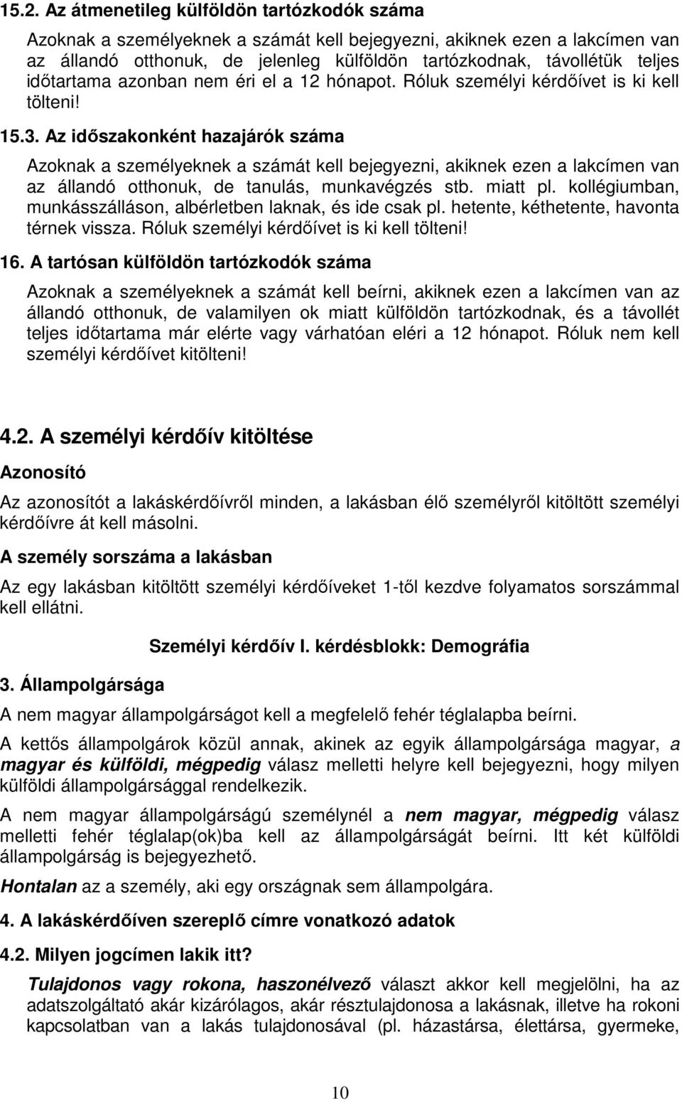 Az időszakonként hazajárók száma Azoknak a személyeknek a számát kell bejegyezni, akiknek ezen a lakcímen van az állandó otthonuk, de tanulás, munkavégzés stb. miatt pl.