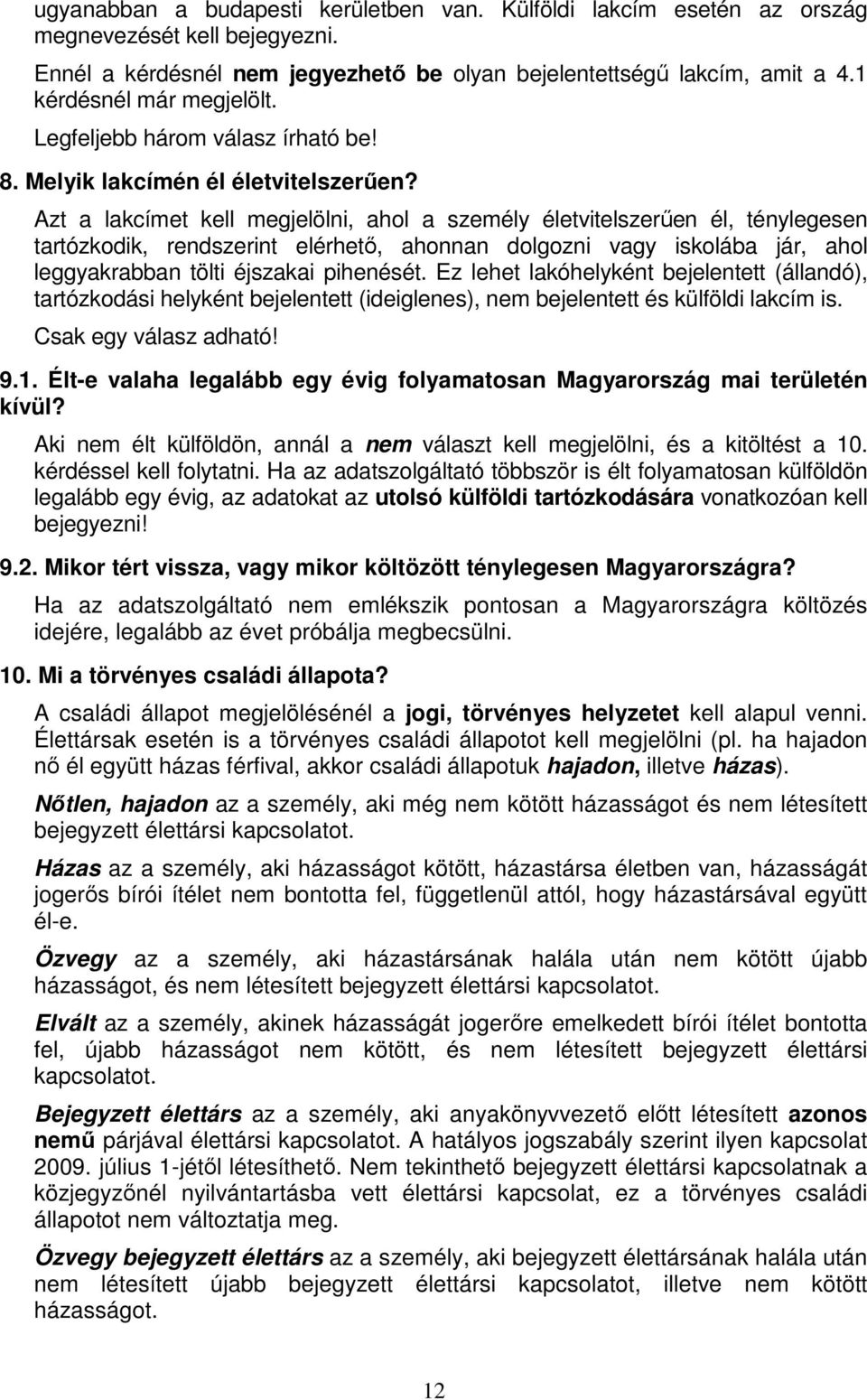 Azt a lakcímet kell megjelölni, ahol a személy életvitelszerűen él, ténylegesen tartózkodik, rendszerint elérhető, ahonnan dolgozni vagy iskolába jár, ahol leggyakrabban tölti éjszakai pihenését.