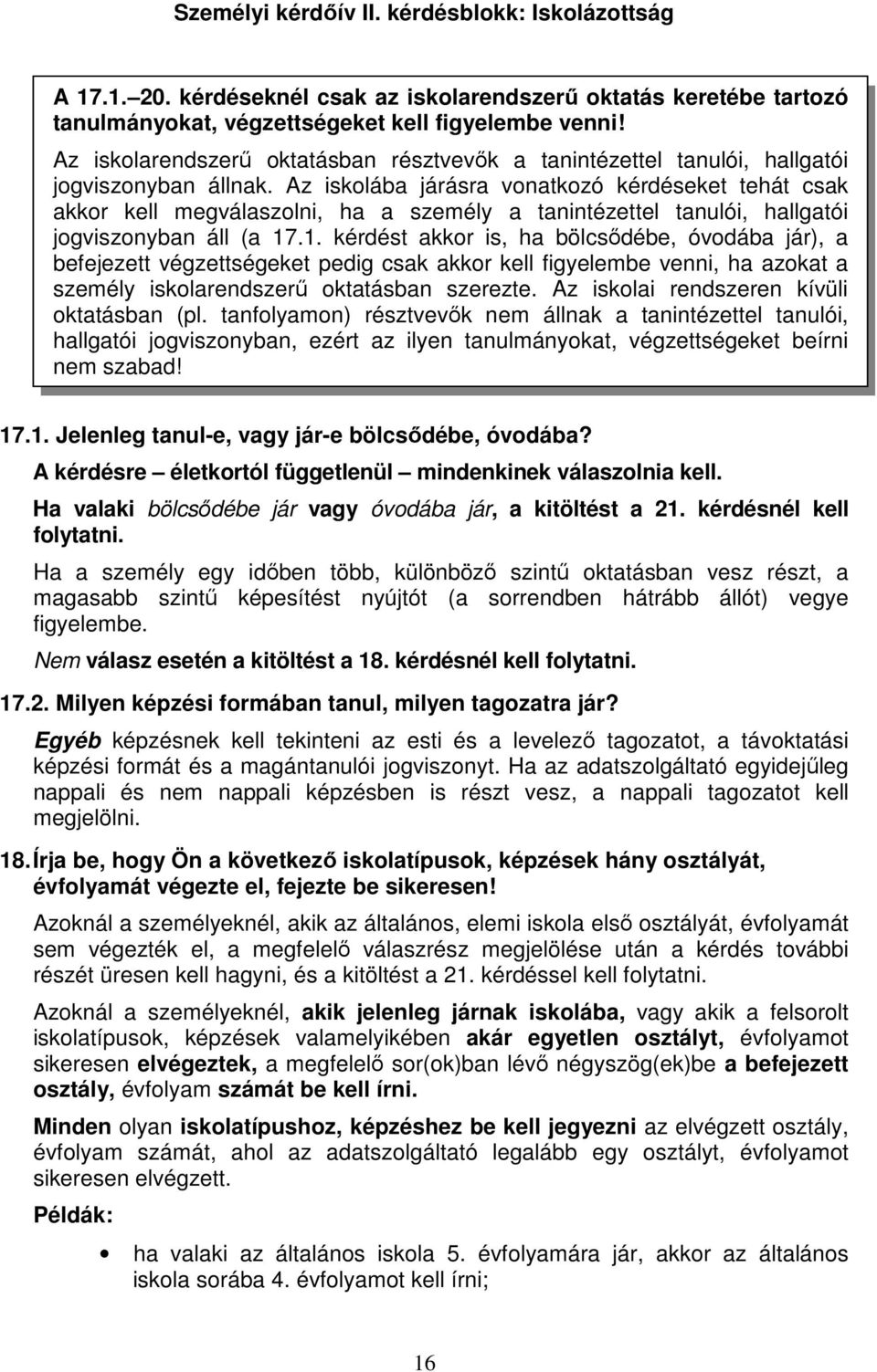 Az iskolába járásra vonatkozó kérdéseket tehát csak akkor kell megválaszolni, ha a személy a tanintézettel tanulói, hallgatói jogviszonyban áll (a 17