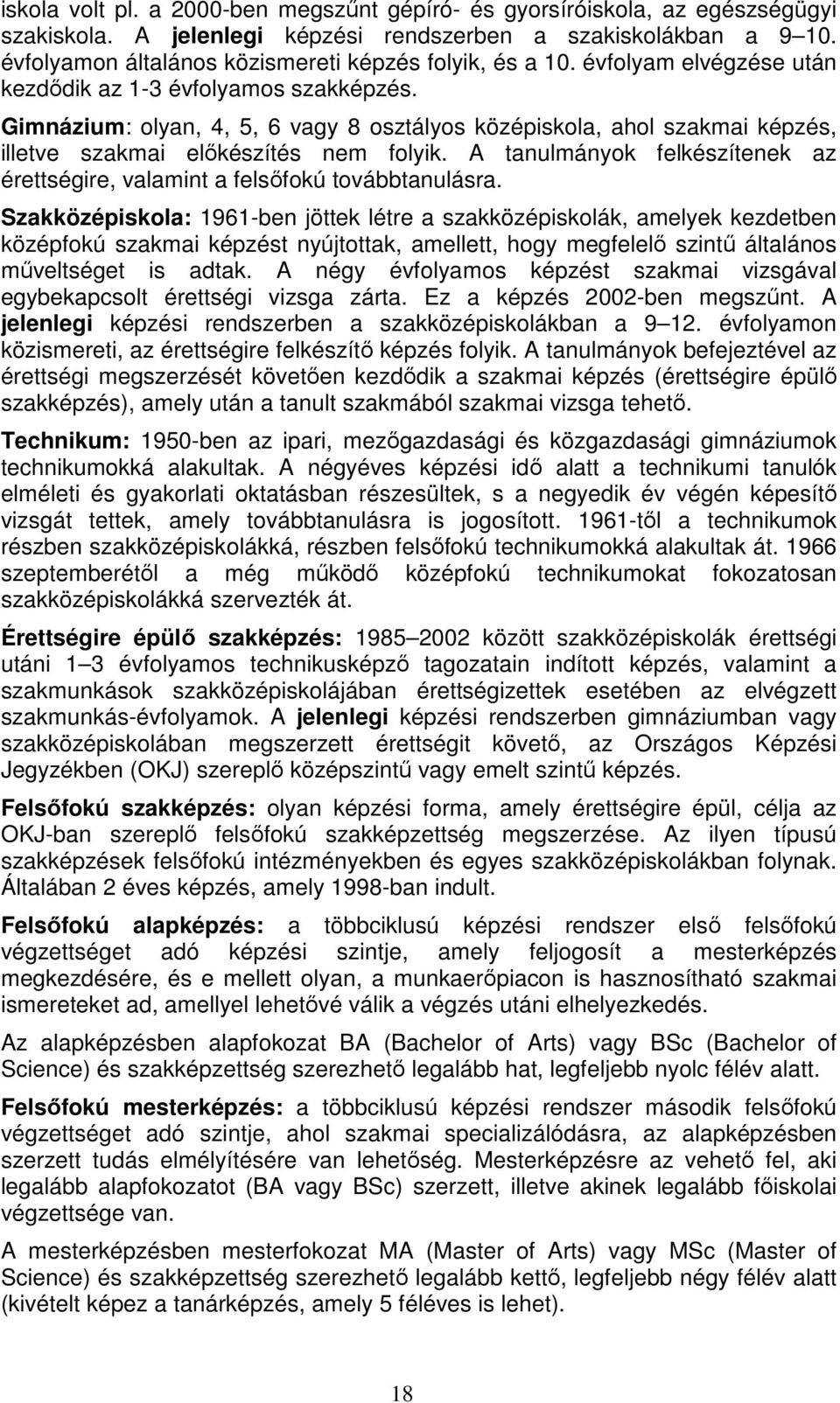 Gimnázium: olyan, 4, 5, 6 vagy 8 osztályos középiskola, ahol szakmai képzés, illetve szakmai előkészítés nem folyik. A tanulmányok felkészítenek az érettségire, valamint a felsőfokú továbbtanulásra.