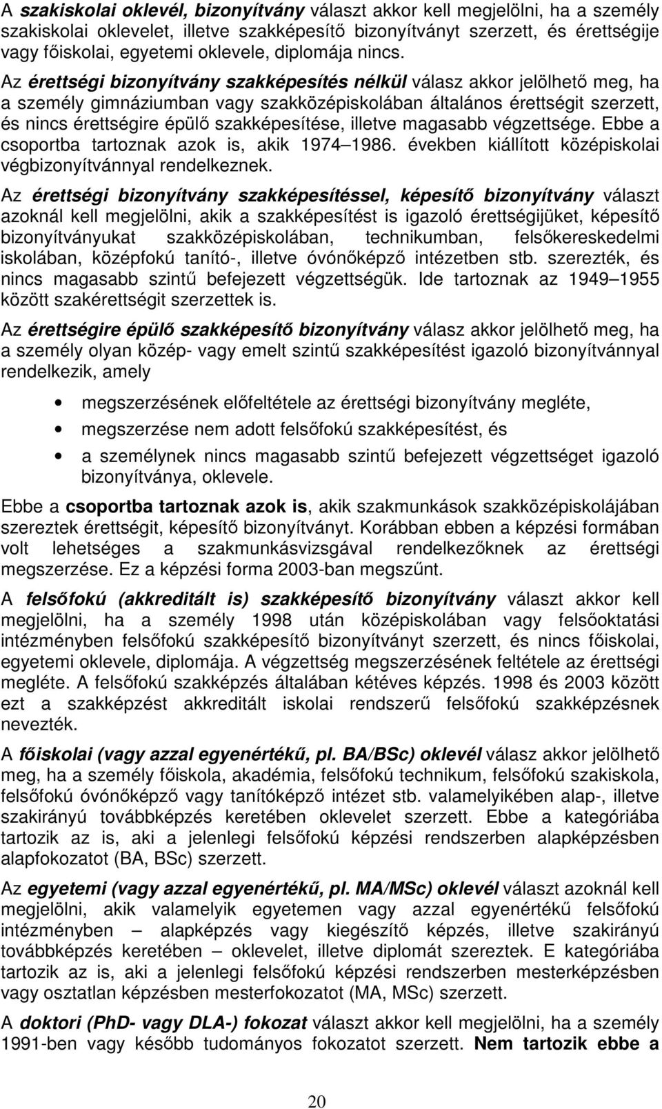 Az érettségi bizonyítvány szakképesítés nélkül válasz akkor jelölhető meg, ha a személy gimnáziumban vagy szakközépiskolában általános érettségit szerzett, és nincs érettségire épülő szakképesítése,