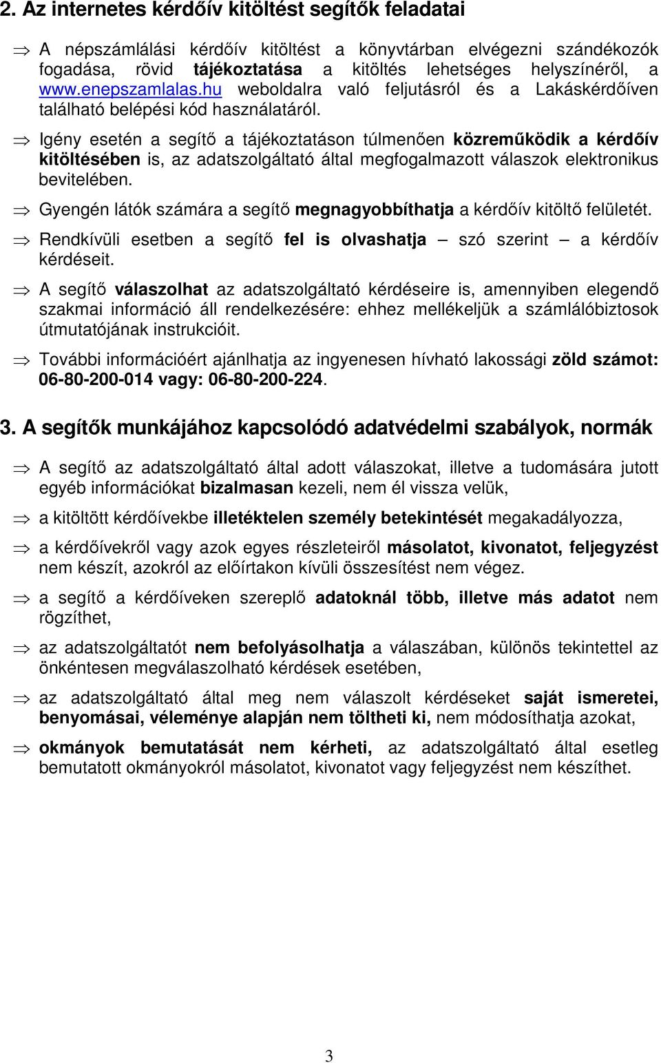 Igény esetén a segítő a tájékoztatáson túlmenően közreműködik a kérdőív kitöltésében is, az adatszolgáltató által megfogalmazott válaszok elektronikus bevitelében.