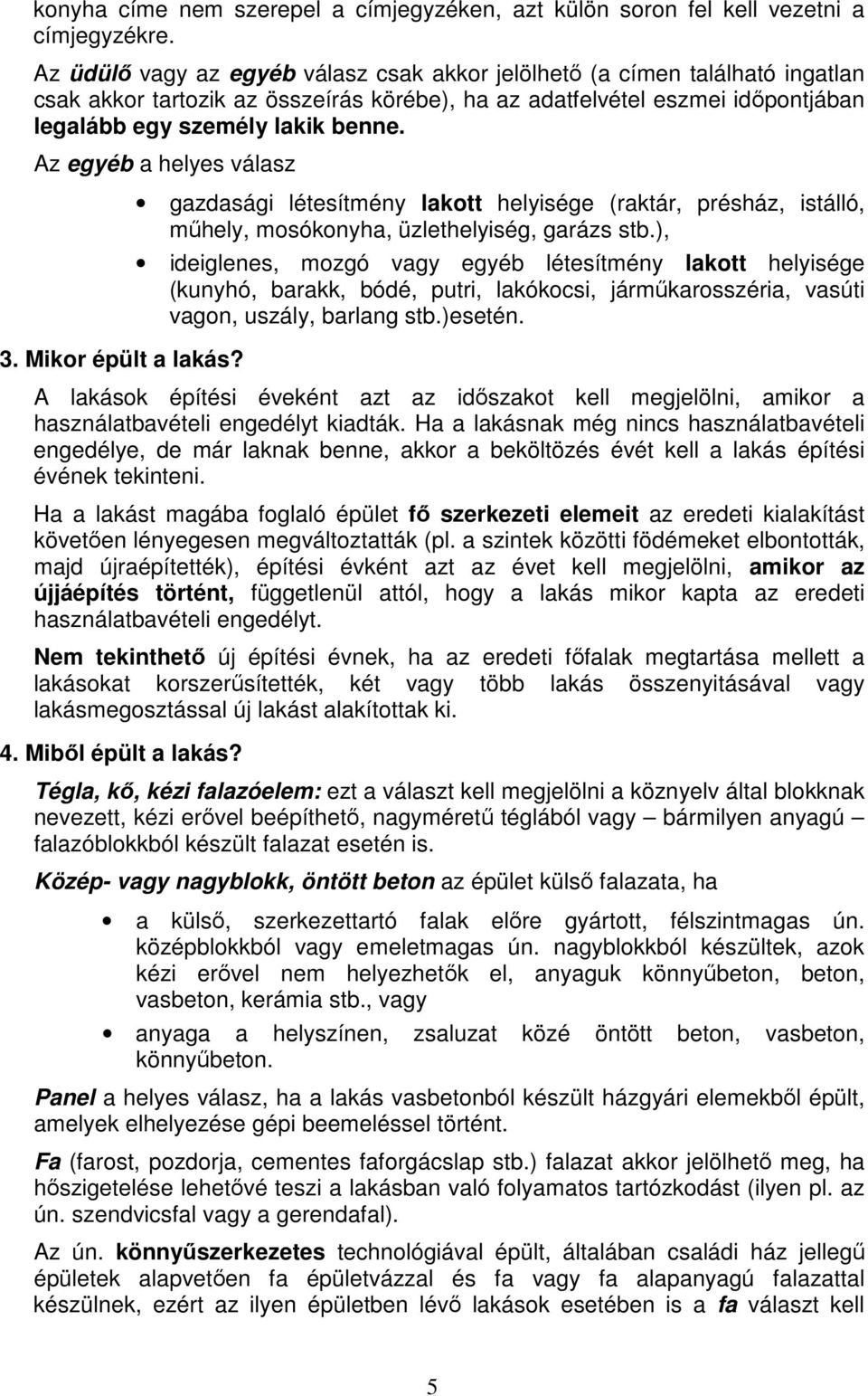 Az egyéb a helyes válasz 3. Mikor épült a lakás? gazdasági létesítmény lakott helyisége (raktár, présház, istálló, műhely, mosókonyha, üzlethelyiség, garázs stb.