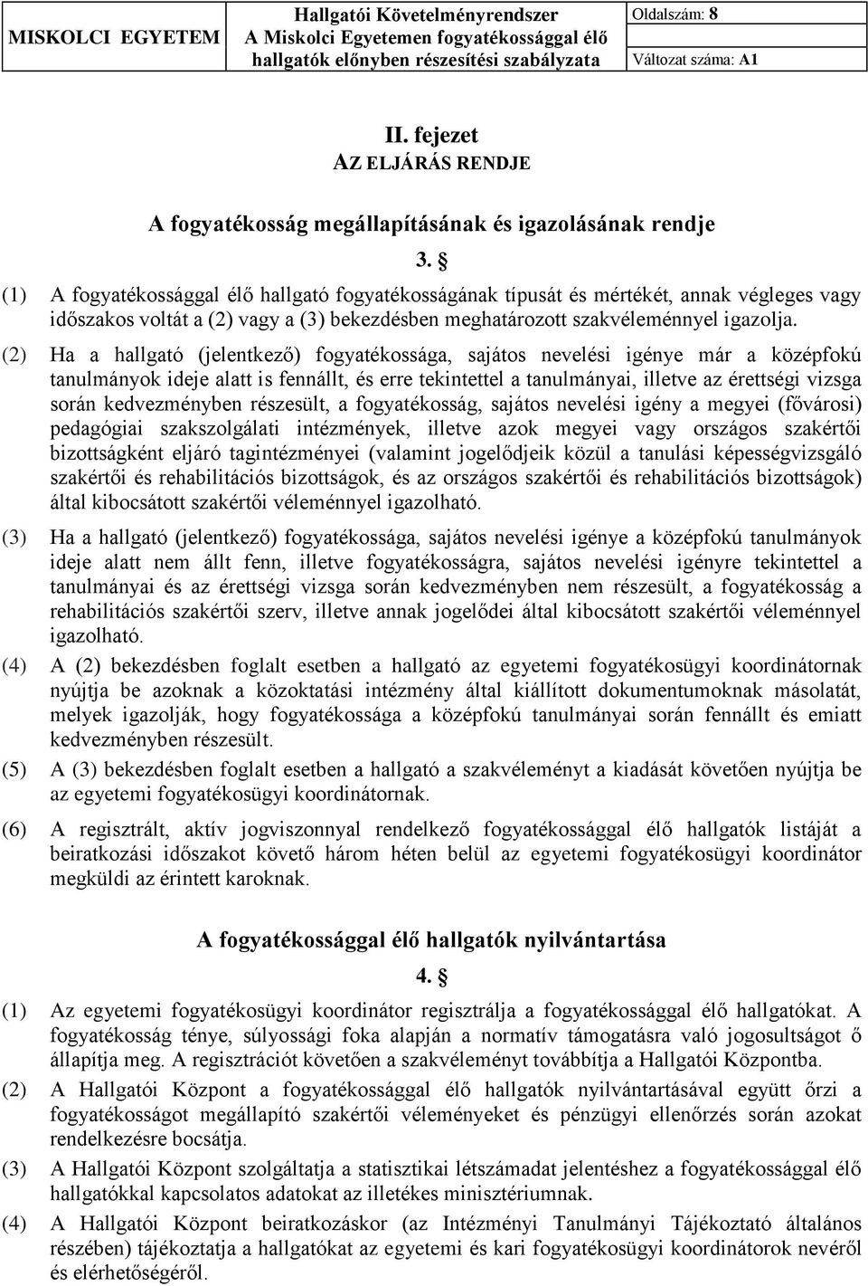 (2) Ha a hallgató (jelentkező) fogyatékossága, sajátos nevelési igénye már a középfokú tanulmányok ideje alatt is fennállt, és erre tekintettel a tanulmányai, illetve az érettségi vizsga során