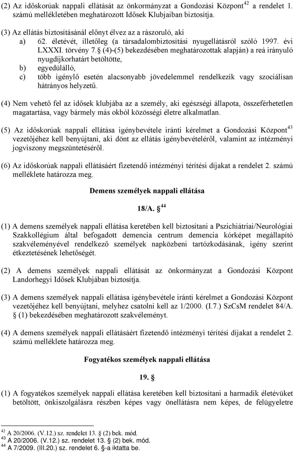 (4)-(5) bekezdésében meghatározottak alapján) a reá irányuló nyugdíjkorhatárt betöltötte, b) egyedülálló, c) több igénylő esetén alacsonyabb jövedelemmel rendelkezik vagy szociálisan hátrányos