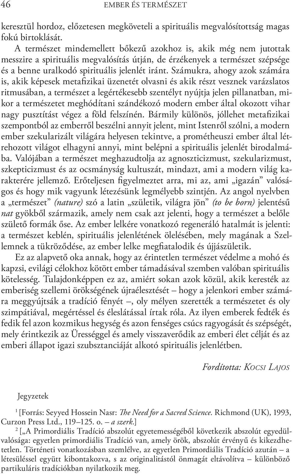 Számukra, ahogy azok számára is, akik képesek metafizikai üzenetét olvasni és akik részt vesznek varázslatos ritmusában, a természet a legértékesebb szentélyt nyújtja jelen pillanatban, mikor a