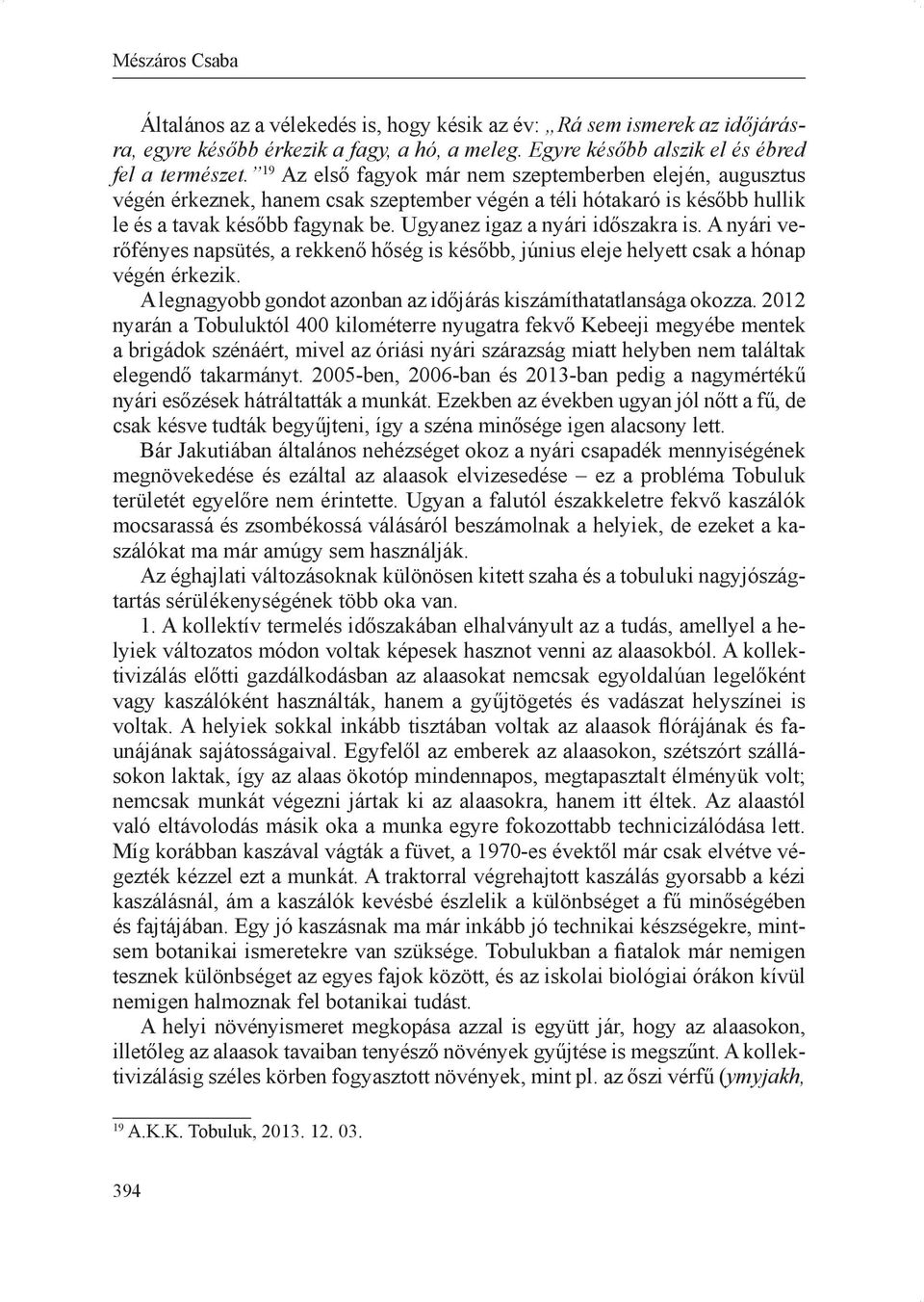 Ugyanez igaz a nyári időszakra is. A nyári verőfényes napsütés, a rekkenő hőség is később, június eleje helyett csak a hónap végén érkezik.