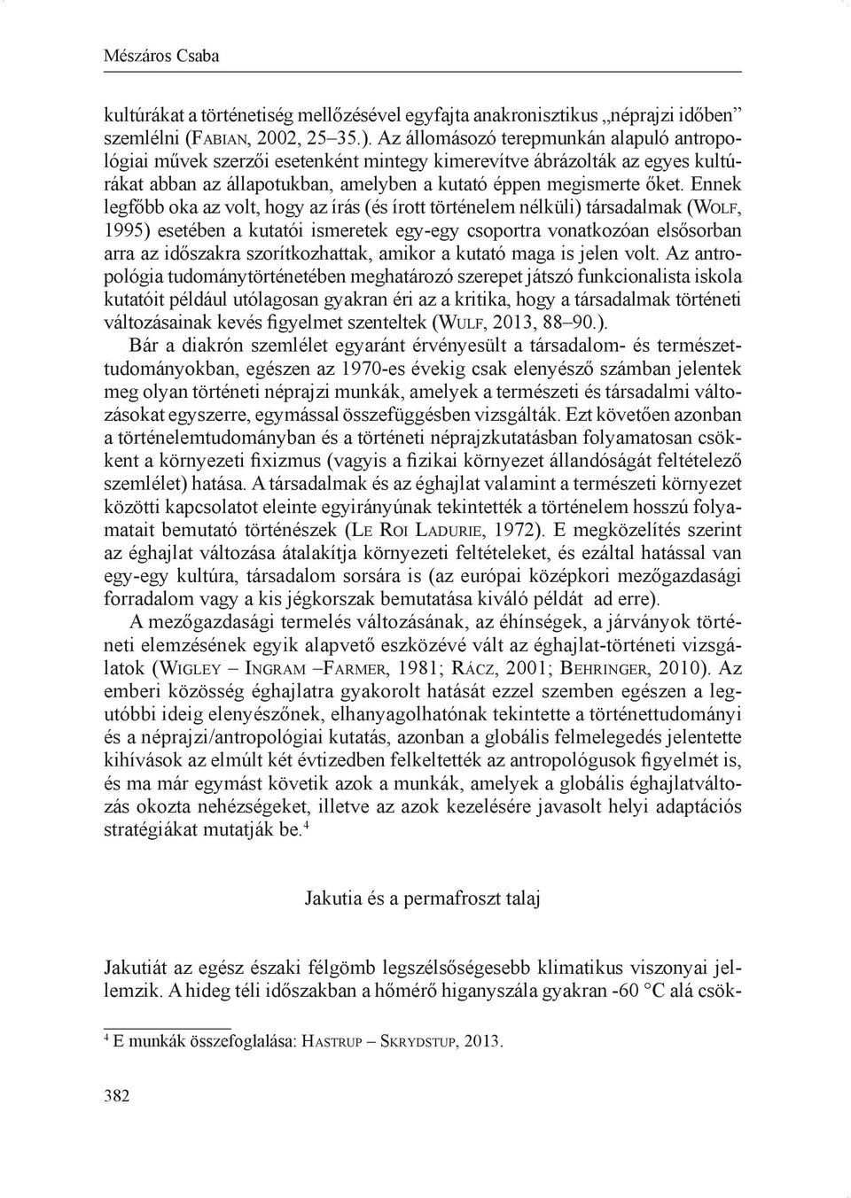 Ennek legfőbb oka az volt, hogy az írás (és írott történelem nélküli) társadalmak (Wo l f, 1995) esetében a kutatói ismeretek egy-egy csoportra vonatkozóan elsősorban arra az időszakra