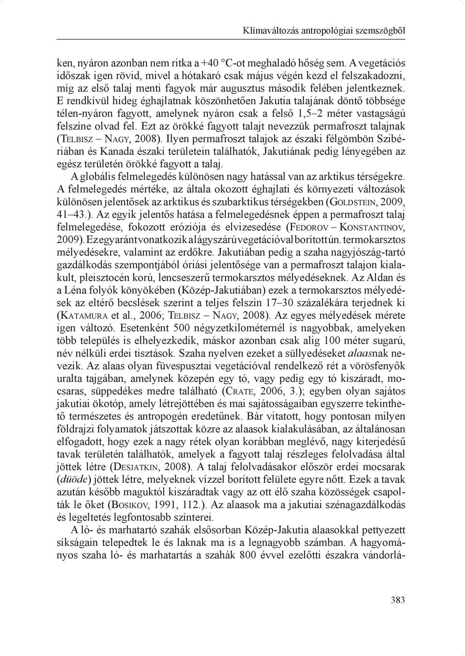 E rendkívül hideg éghajlatnak köszönhetően Jakutia talajának döntő többsége télen-nyáron fagyott, amelynek nyáron csak a felső 1,5 2 méter vastagságú felszíne olvad fel.