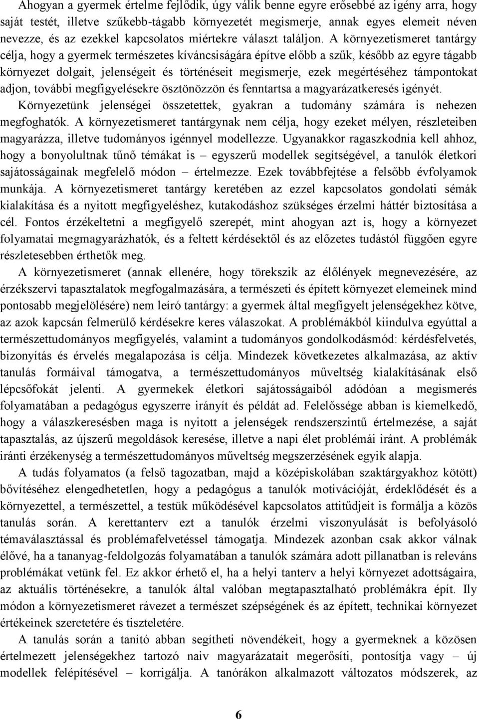 A környezetismeret tantárgy célja, hogy a gyermek természetes kíváncsiságára építve előbb a szűk, később az egyre tágabb környezet dolgait, jelenségeit és történéseit megismerje, ezek megértéséhez