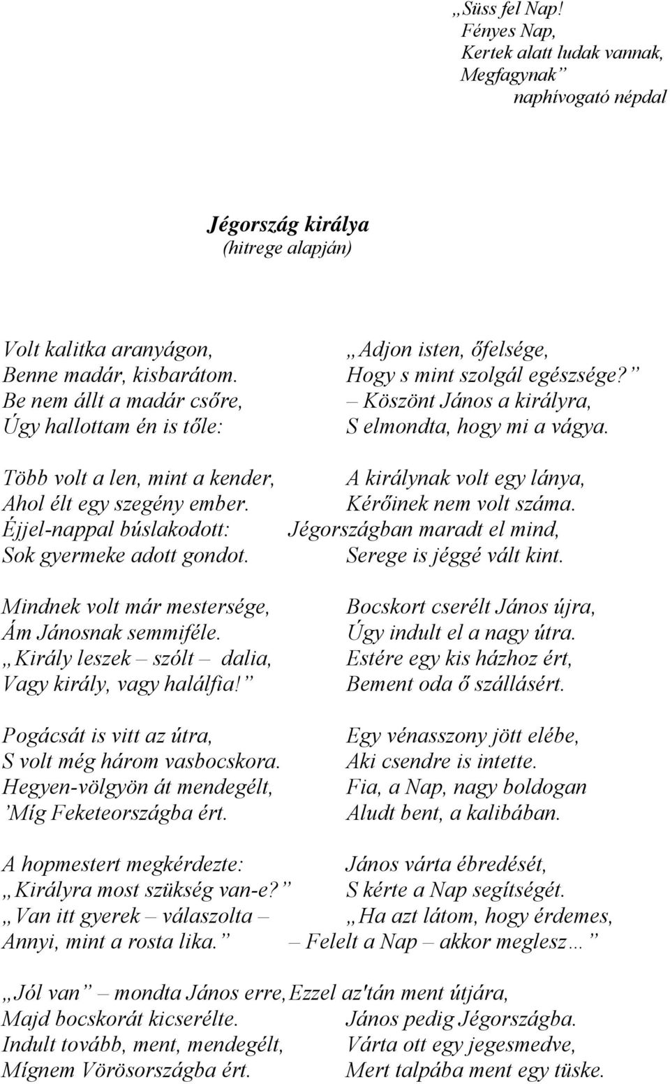 Mindnek volt már mestersége, Ám Jánosnak semmiféle. Király leszek szólt dalia, Vagy király, vagy halálfia! Pogácsát is vitt az útra, S volt még három vasbocskora.