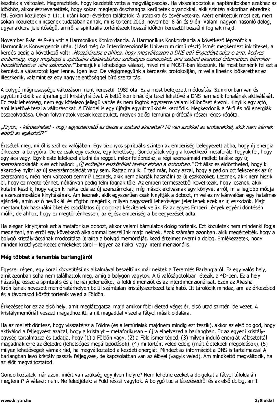 Sokan közületek a 11:11 utáni korai években találtatok rá utatokra és ösvényetekre. Azért említettük most ezt, mert sokan közületek nincsenek tudatában annak, mi is történt 2003.