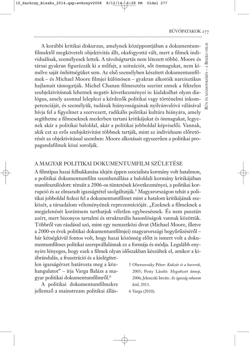 individuálisak, személyesek lettek. A távolságtartás nem létezett többé. Moore és társai gyakran figurázzák ki a műfajt, a szituációt, sőt önmagukat, nem kímélve saját önhittségüket sem.