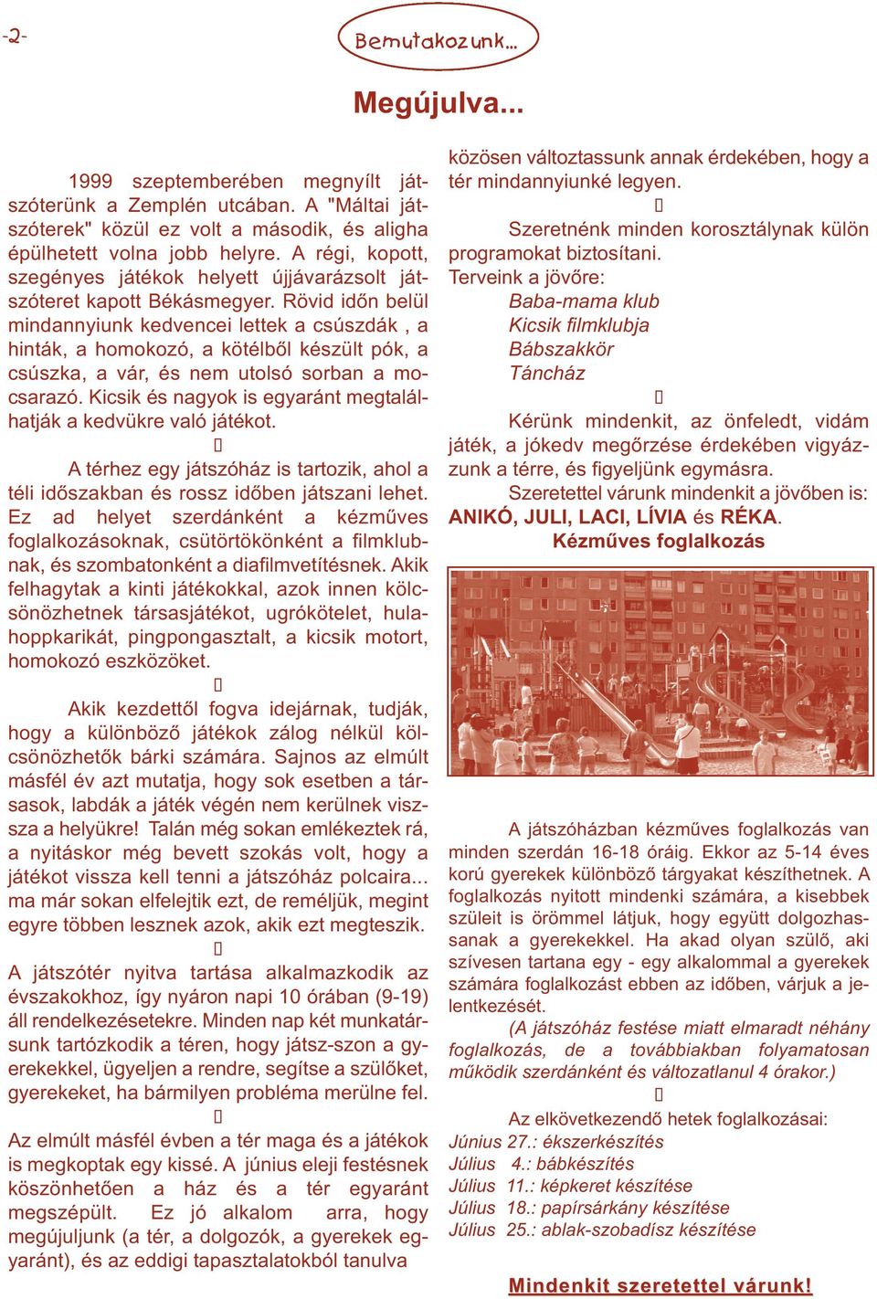 Rövid időn belül mindnnyiunk kedvencei lettek csúszdák, hinták, homokozó, kötélből készült pók, csúszk, vár, és nem utolsó sorbn mocsrzó. Kicsik és ngyok is egyránt megtlálhtják kedvükre vló játékot.