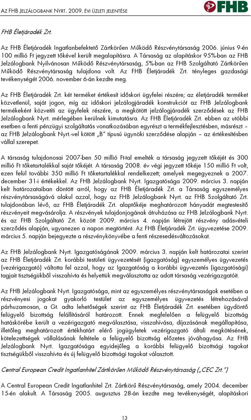 A Társaság az alapításkor 95%-ban az FHB Jelzálogbank Nyilvánosan Működő Részvénytársaság, 5%-ban az FHB Szolgáltató Zártkörűen Működő Részvénytársaság tulajdona volt. Az FHB Életjáradék Zrt.