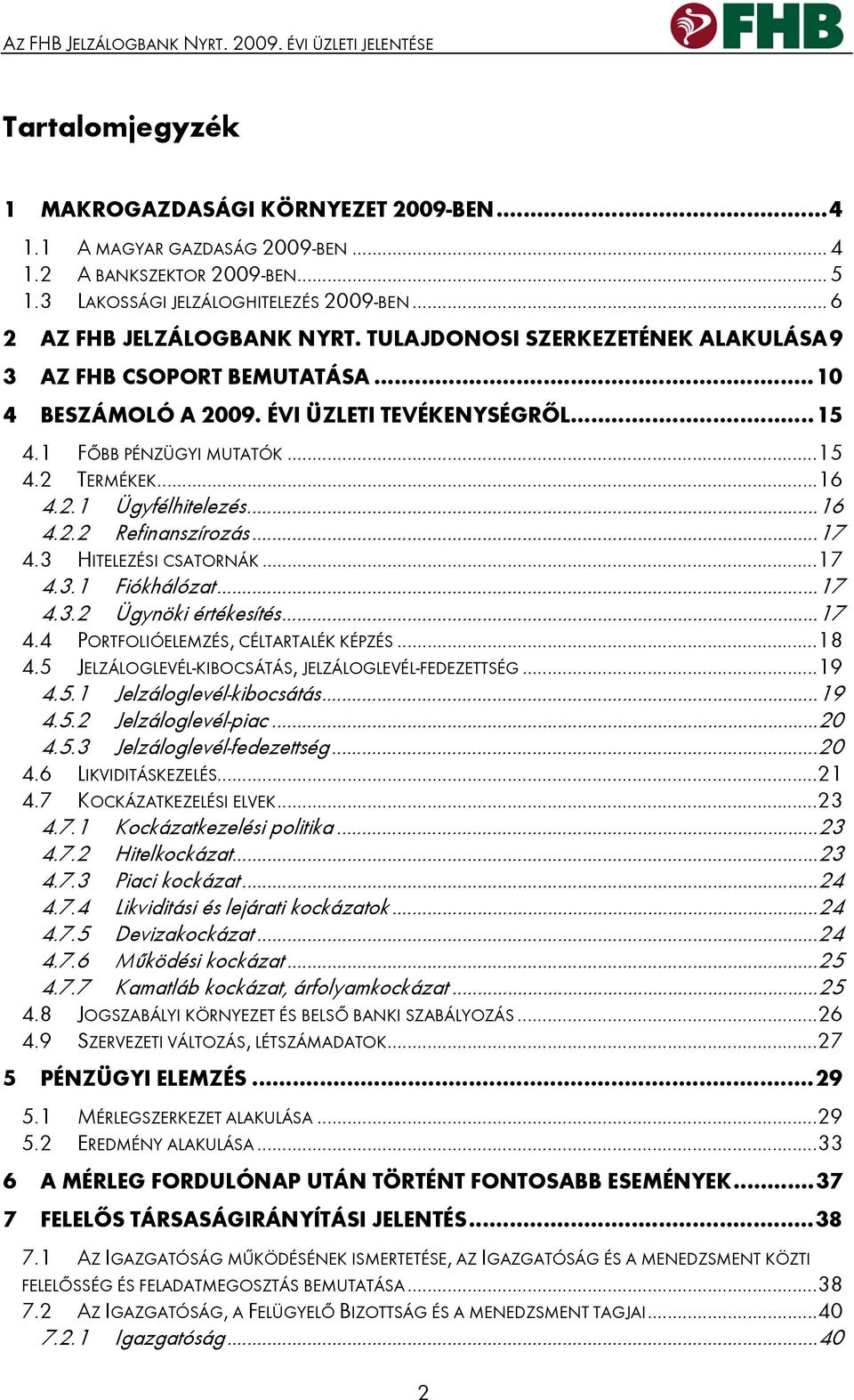 1 FŐBB PÉNZÜGYI MUTATÓK...15 4.2 TERMÉKEK...16 4.2.1 Ügyfélhitelezés...16 4.2.2 Refinanszírozás...17 4.3 HITELEZÉSI CSATORNÁK...17 4.3.1 Fiókhálózat...17 4.3.2 Ügynöki értékesítés...17 4.4 PORTFOLIÓELEMZÉS, CÉLTARTALÉK KÉPZÉS.