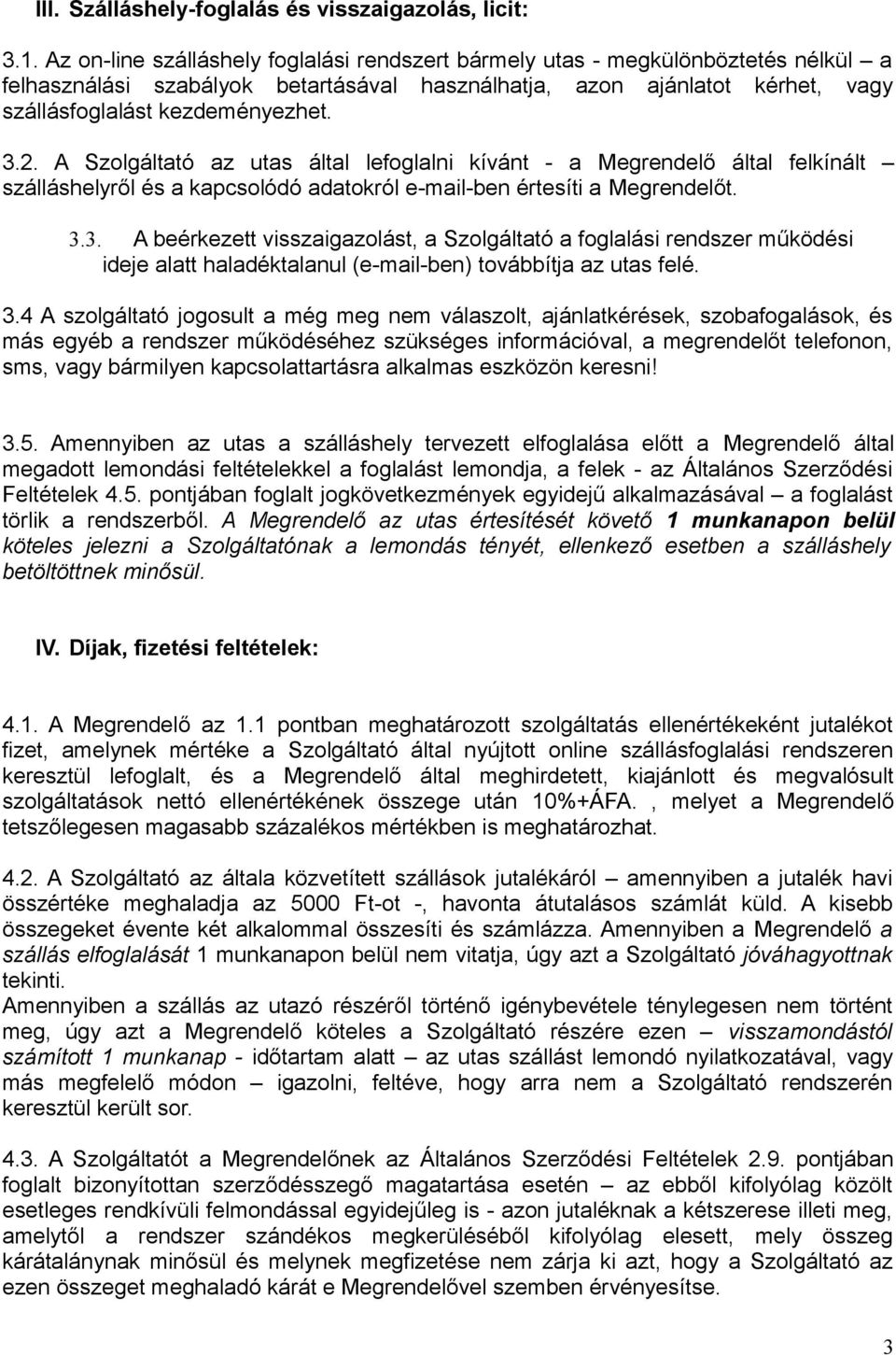 A Szolgáltató az utas által lefoglalni kívánt - a Megrendelő által felkínált szálláshelyről és a kapcsolódó adatokról e-mail-ben értesíti a Megrendelőt. 3.