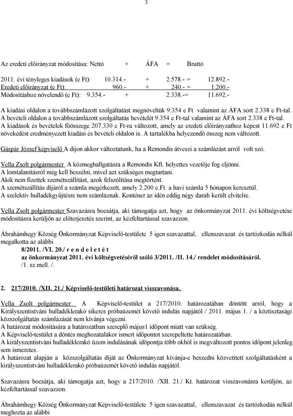 A bevételi oldalon a továbbszámlázott szolgáltatás bevételét 9.354 e Ft-tal valamint az ÁFA sort 2.338 e Ft-tal. A kiadások és bevételek főösszege 207.