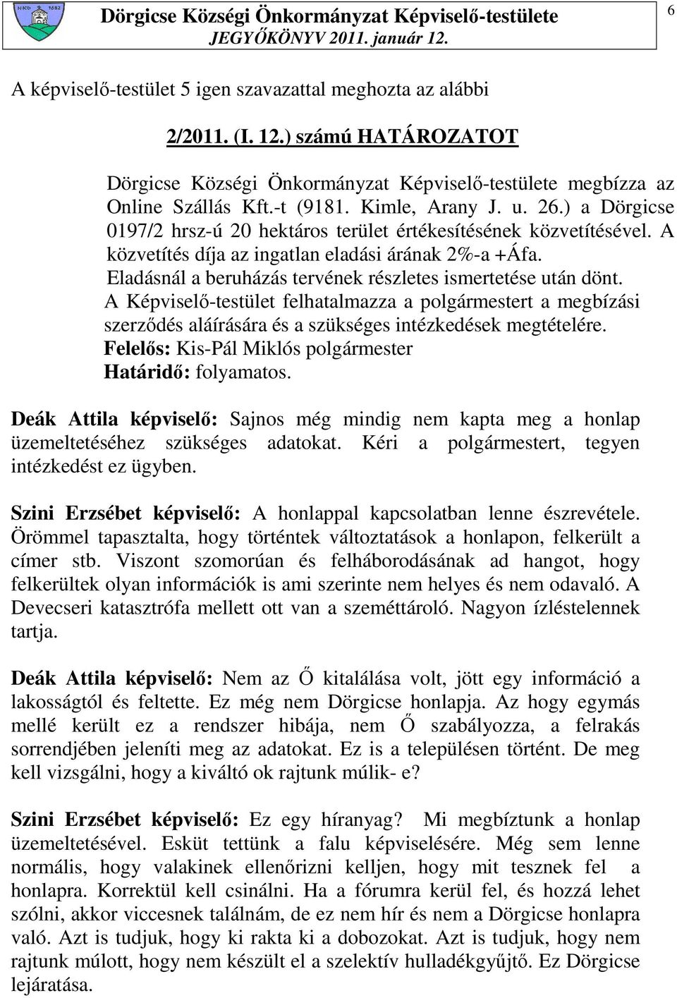 Eladásnál a beruházás tervének részletes ismertetése után dönt. A Képviselı-testület felhatalmazza a polgármestert a megbízási szerzıdés aláírására és a szükséges intézkedések megtételére.